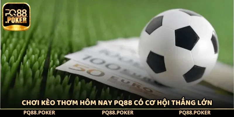 Chơi kèo thơm hôm nay PQ88 có cơ hội thắng lớn
