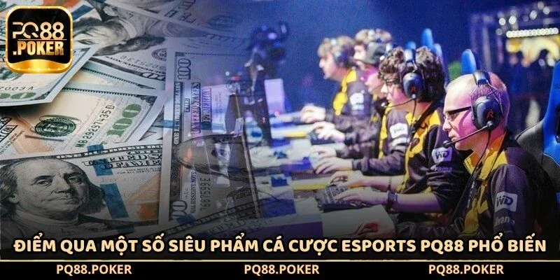 Điểm qua một số siêu phẩm cá cược Esports PQ88 phổ biến