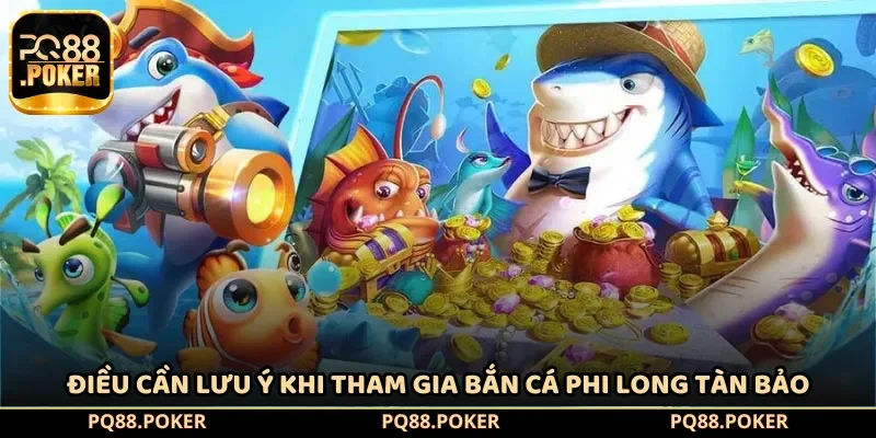 Điều cần lưu ý khi tham gia bắn cá Phi Long Tàn Bảo