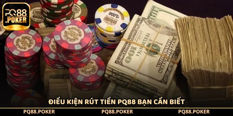 Điều kiện rút tiền tại PQ88 bạn cần biết