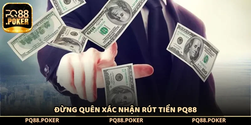 Đừng quên xác nhận rút tiền PQ88