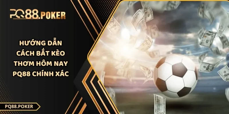 Hướng Dẫn Cách Bắt Kèo Thơm Hôm Nay PQ88 Chính Xác