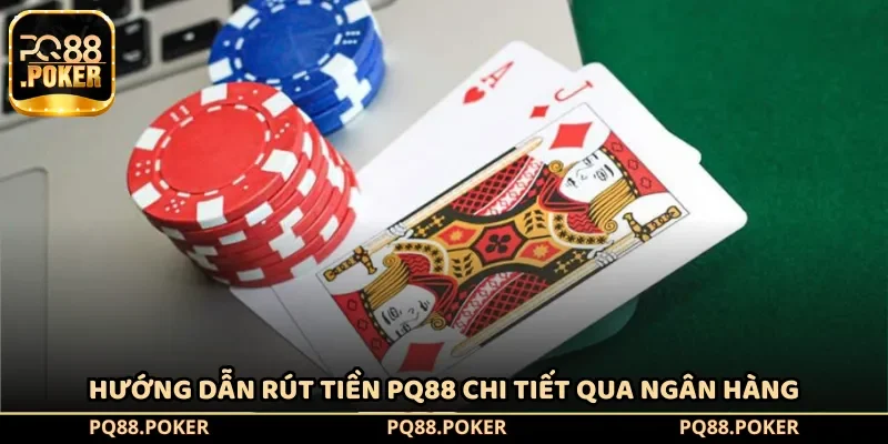 Hướng dẫn rút tiền PQ88 chi tiết qua ngân hàng