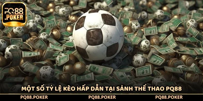 Một số tỷ lệ kèo hấp dẫn tại sảnh thể thao PQ88