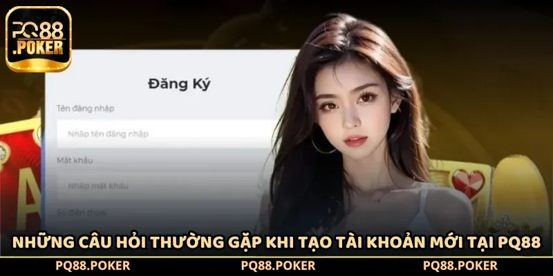 Những câu hỏi thường gặp khi tạo tài khoản mới tại PQ88