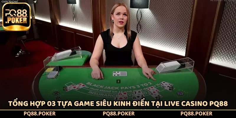 Tổng hợp 03 tựa game siêu kinh điển tại Live Casino PQ88